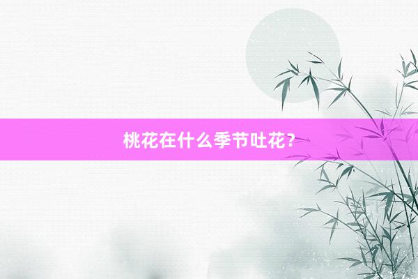 桃花在什么季节吐花？