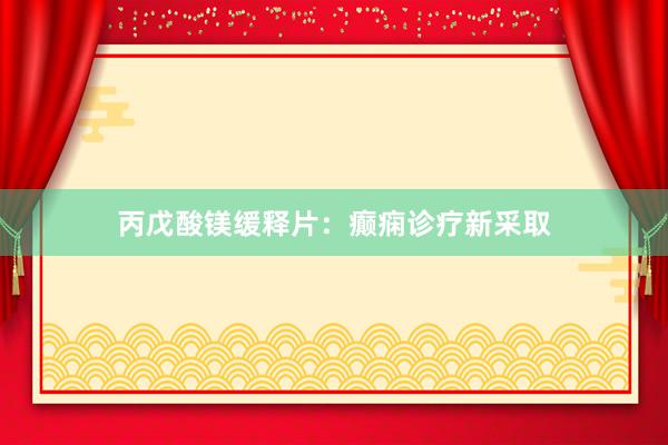 丙戊酸镁缓释片：癫痫诊疗新采取