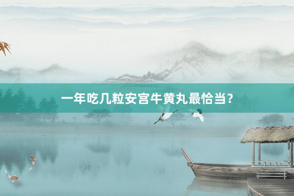 一年吃几粒安宫牛黄丸最恰当？