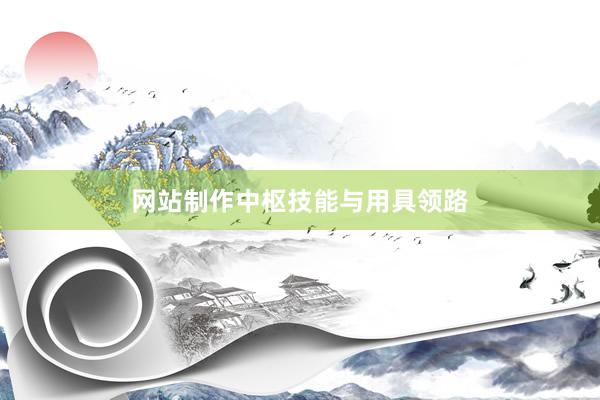 网站制作中枢技能与用具领路