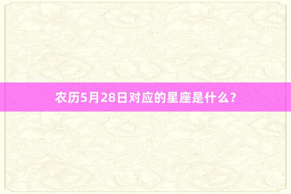 农历5月28日对应的星座是什么？