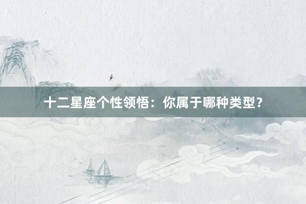 十二星座个性领悟：你属于哪种类型？